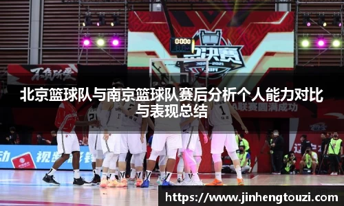 北京篮球队与南京篮球队赛后分析个人能力对比与表现总结