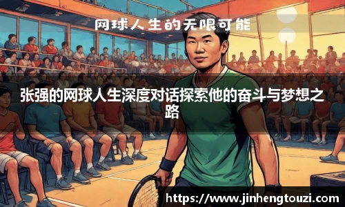 张强的网球人生深度对话探索他的奋斗与梦想之路