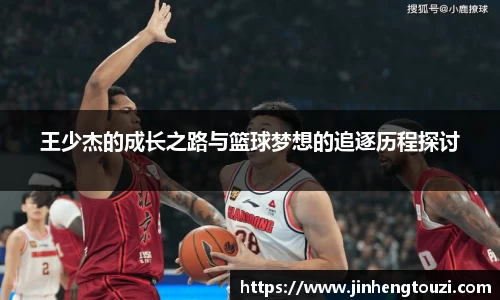 王少杰的成长之路与篮球梦想的追逐历程探讨