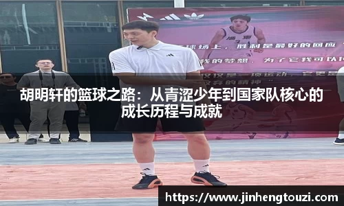 胡明轩的篮球之路：从青涩少年到国家队核心的成长历程与成就